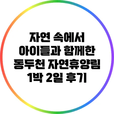 자연 속에서 아이들과 함께한 동두천 자연휴양림 1박 2일 후기