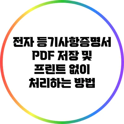 전자 등기사항증명서: PDF 저장 및 프린트 없이 처리하는 방법