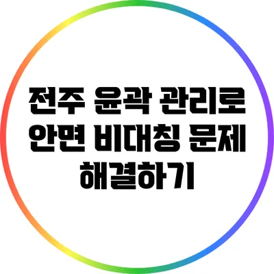 전주 윤곽 관리로 안면 비대칭 문제 해결하기