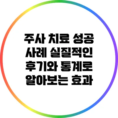 주사 치료 성공 사례: 실질적인 후기와 통계로 알아보는 효과