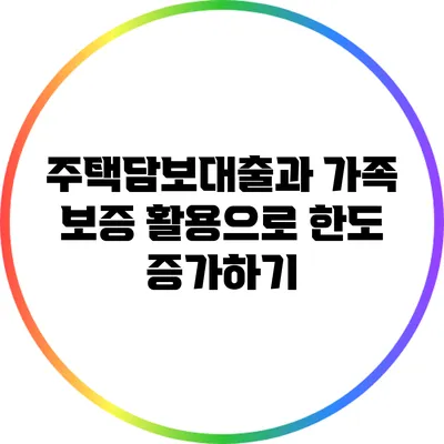 주택담보대출과 가족 보증 활용으로 한도 증가하기