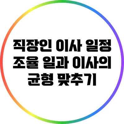 직장인 이사 일정 조율: 일과 이사의 균형 맞추기