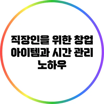 직장인을 위한 창업 아이템과 시간 관리 노하우