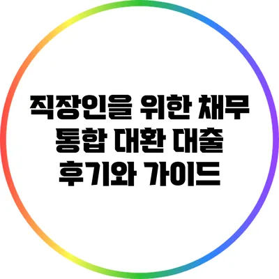 직장인을 위한 채무 통합 대환 대출 후기와 가이드