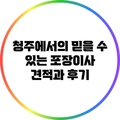 청주에서의 믿을 수 있는 포장이사: 견적과 후기