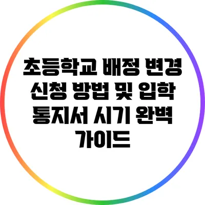 초등학교 배정 변경 신청 방법 및 입학 통지서 시기 완벽 가이드