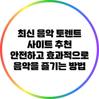 최신 음악 토렌트 사이트 추천: 안전하고 효과적으로 음악을 즐기는 방법