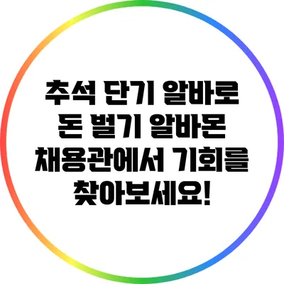 추석 단기 알바로 돈 벌기: 알바몬 채용관에서 기회를 찾아보세요!