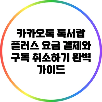 카카오톡 톡서랍 플러스 요금 결제와 구독 취소하기 완벽 가이드