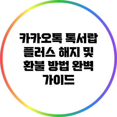 카카오톡 톡서랍 플러스 해지 및 환불 방법 완벽 가이드
