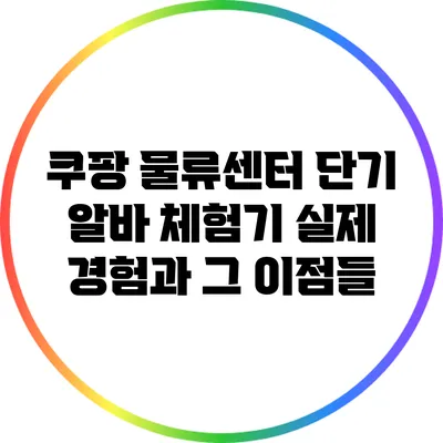 쿠팡 물류센터 단기 알바 체험기: 실제 경험과 그 이점들