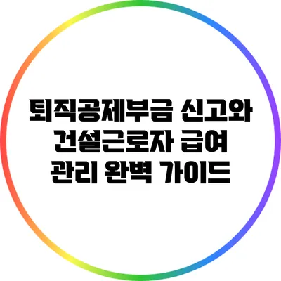 퇴직공제부금 신고와 건설근로자 급여 관리 완벽 가이드