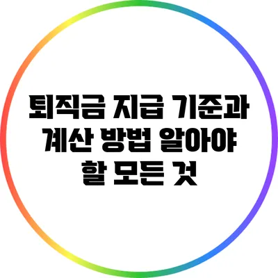 퇴직금 지급 기준과 계산 방법: 알아야 할 모든 것