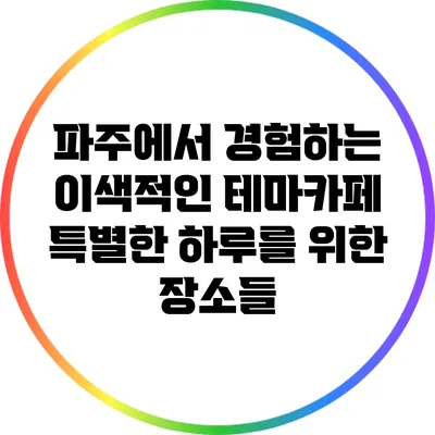 파주에서 경험하는 이색적인 테마카페: 특별한 하루를 위한 장소들