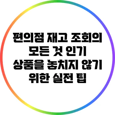 편의점 재고 조회의 모든 것: 인기 상품을 놓치지 않기 위한 실전 팁