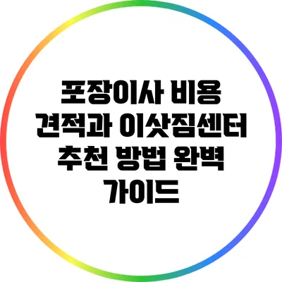 포장이사 비용 견적과 이삿짐센터 추천 방법 완벽 가이드