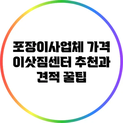 포장이사업체 가격: 이삿짐센터 추천과 견적 꿀팁