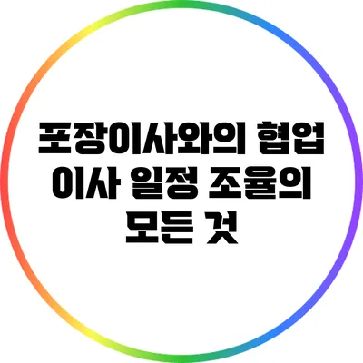 포장이사와의 협업: 이사 일정 조율의 모든 것