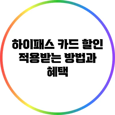 하이패스 카드 할인 적용받는 방법과 혜택