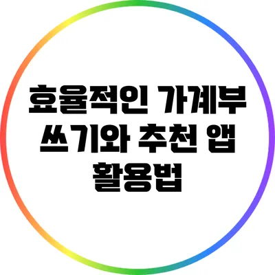 효율적인 가계부 쓰기와 추천 앱 활용법