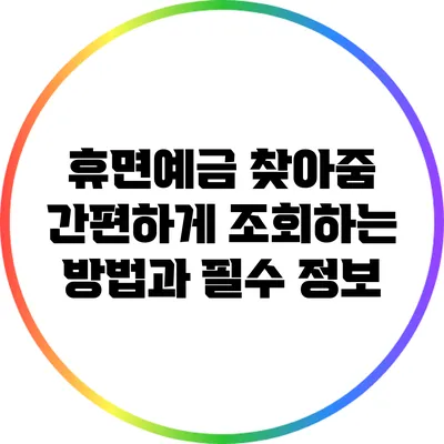 휴면예금 찾아줌: 간편하게 조회하는 방법과 필수 정보