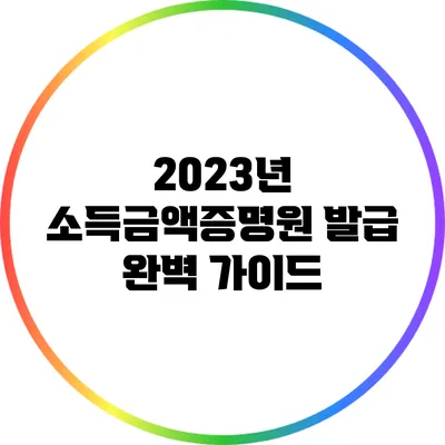 2023년 소득금액증명원 발급 완벽 가이드