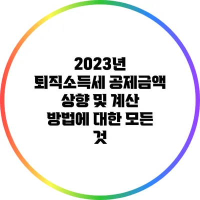 2023년 퇴직소득세 공제금액 상향 및 계산 방법에 대한 모든 것
