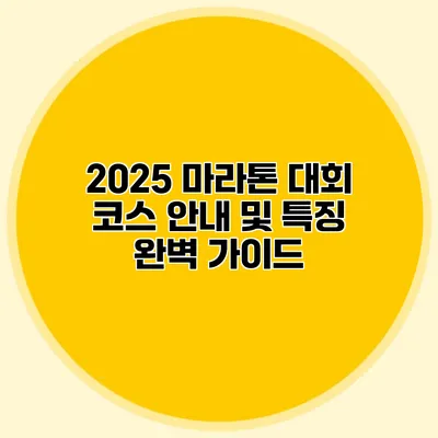 2025 마라톤 대회 코스 안내 및 특징 완벽 가이드