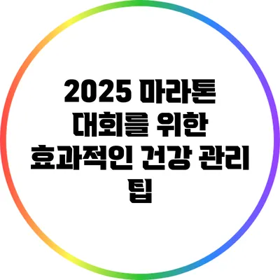 2025 마라톤 대회를 위한 효과적인 건강 관리 팁