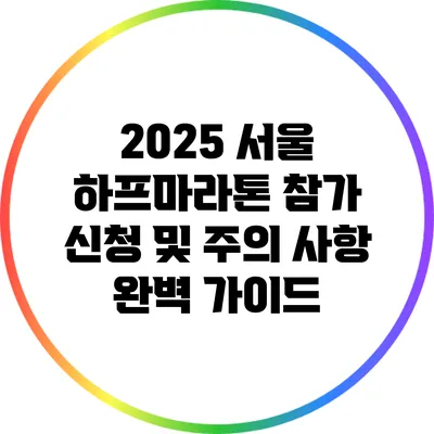2025 서울 하프마라톤 참가 신청 및 주의 사항 완벽 가이드