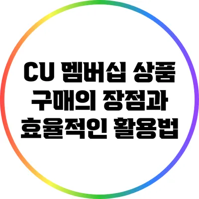 CU 멤버십 상품 구매의 장점과 효율적인 활용법