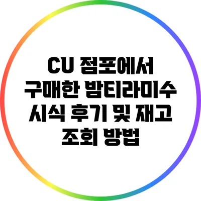 CU 점포에서 구매한 밤티라미수 시식 후기 및 재고 조회 방법