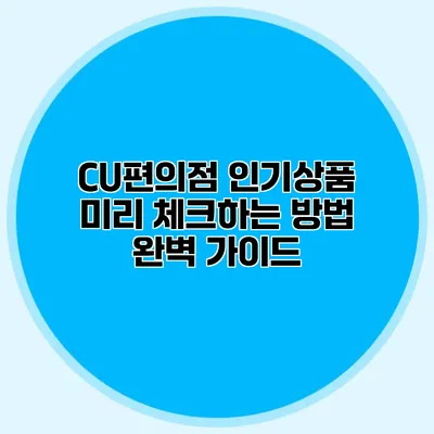 CU편의점 인기상품 미리 체크하는 방법 완벽 가이드