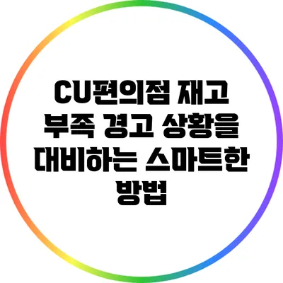 CU편의점 재고 부족 경고: 상황을 대비하는 스마트한 방법
