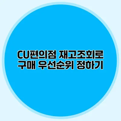 CU편의점 재고조회로 구매 우선순위 정하기