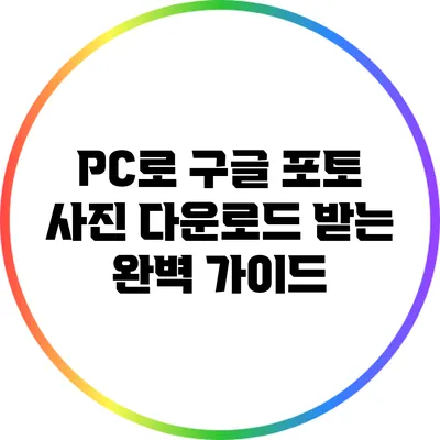 PC로 구글 포토 사진 다운로드 받는 완벽 가이드