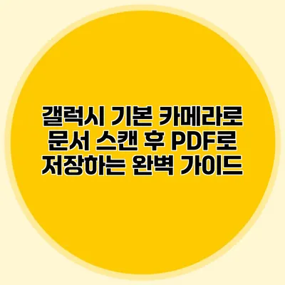 갤럭시 기본 카메라로 문서 스캔 후 PDF로 저장하는 완벽 가이드