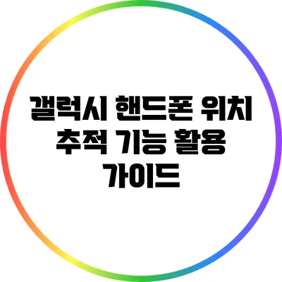 갤럭시 핸드폰 위치 추적 기능 활용 가이드