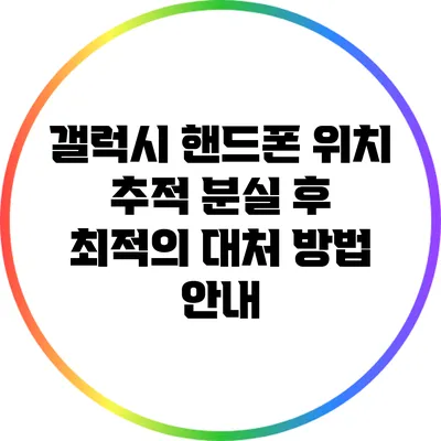 갤럭시 핸드폰 위치 추적: 분실 후 최적의 대처 방법 안내