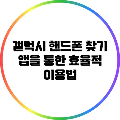 갤럭시 핸드폰 찾기: 앱을 통한 효율적 이용법