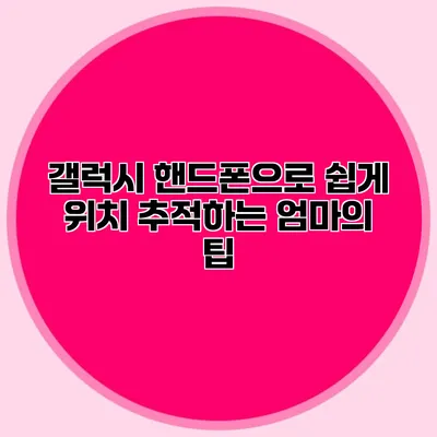 갤럭시 핸드폰으로 쉽게 위치 추적하는 엄마의 팁