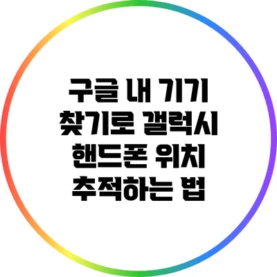 구글 내 기기 찾기로 갤럭시 핸드폰 위치 추적하는 법