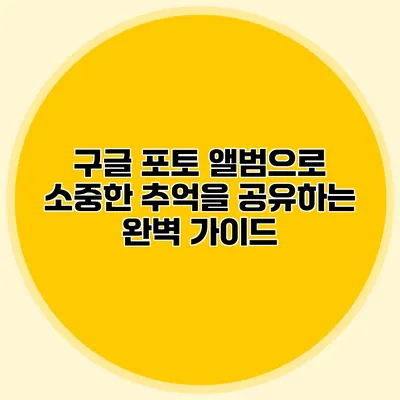 구글 포토 앨범으로 소중한 추억을 공유하는 완벽 가이드