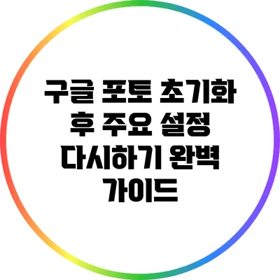 구글 포토 초기화 후 주요 설정 다시하기: 완벽 가이드