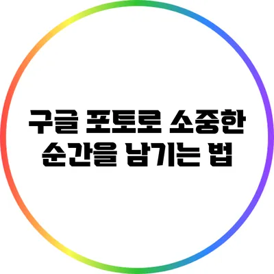 구글 포토로 소중한 순간을 남기는 법