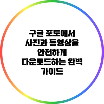 구글 포토에서 사진과 동영상을 안전하게 다운로드하는 완벽 가이드