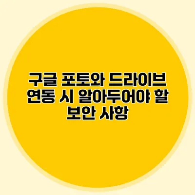 구글 포토와 드라이브 연동 시 알아두어야 할 보안 사항