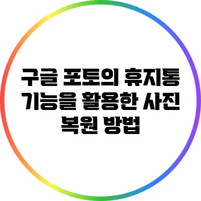 구글 포토의 휴지통 기능을 활용한 사진 복원 방법