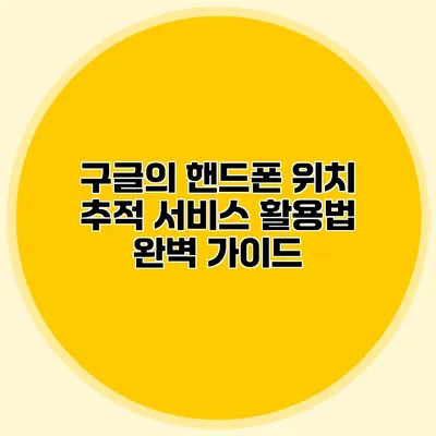 구글의 핸드폰 위치 추적 서비스 활용법 완벽 가이드