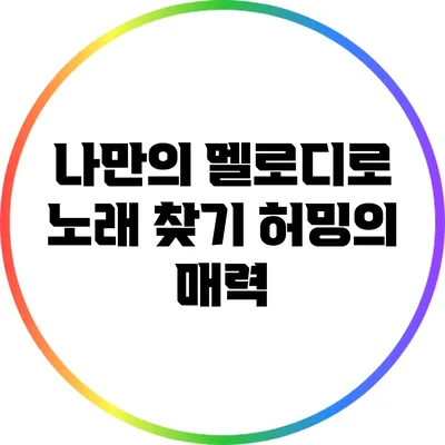 나만의 멜로디로 노래 찾기: 허밍의 매력